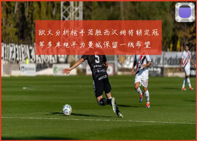 欧文分析枪手若胜西汉姆将锁定冠军多库绝平为曼城保留一线希望