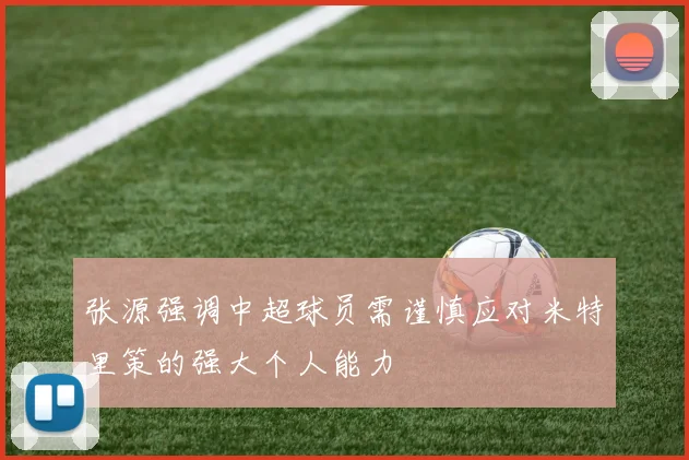 张源强调中超球员需谨慎应对米特里策的强大个人能力