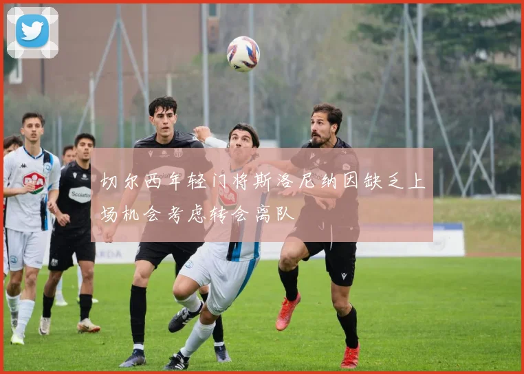 切尔西年轻门将斯洛尼纳因缺乏上场机会考虑转会离队